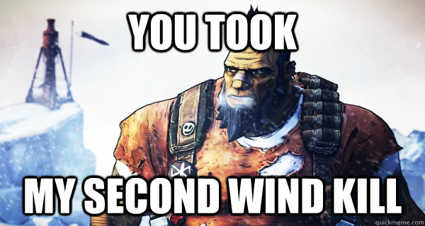 You took MY Second wind kill  Borderlands Problems