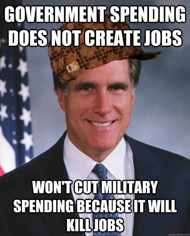 government spending does not create jobs Won't cut military spending because it will kill jobs  - government spending does not create jobs Won't cut military spending because it will kill jobs   Scumbag Romney