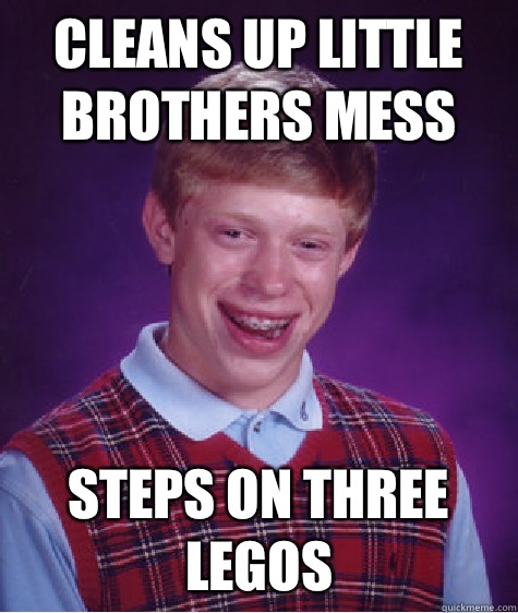 Cleans up little brothers mess Steps on three legos  Bad Luck Brian