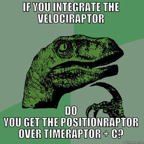 IF YOU INTEGRATE THE VELOCIRAPTOR DO YOU GET THE POSITIONRAPTOR OVER TIMERAPTOR + C? Philosoraptor