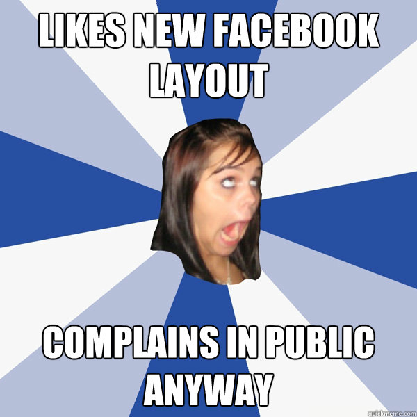 Likes new facebook layout complains in public anywAY  Annoying Facebook Girl
