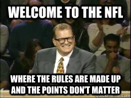 welcome to the nfl  where the rules are made up and the points don't matter  - welcome to the nfl  where the rules are made up and the points don't matter   whose line drew