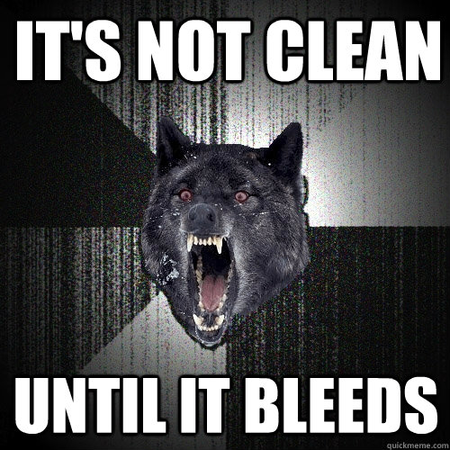 It's not clean Until it bleeds  Insanity Wolf