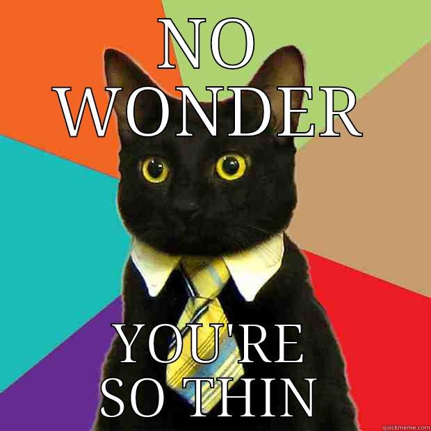 Hehe yeah - NO WONDER YOU'RE SO THIN Business Cat