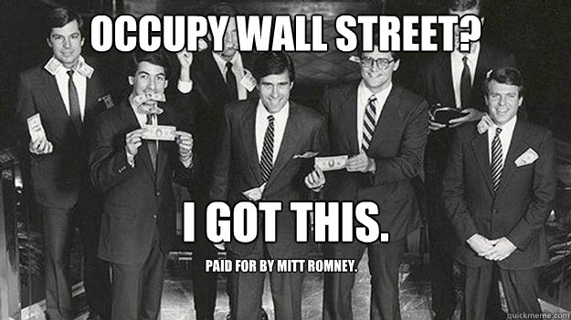 Occupy Wall Street? I got this.
 Paid for by Mitt Romney.   Mitt Romney