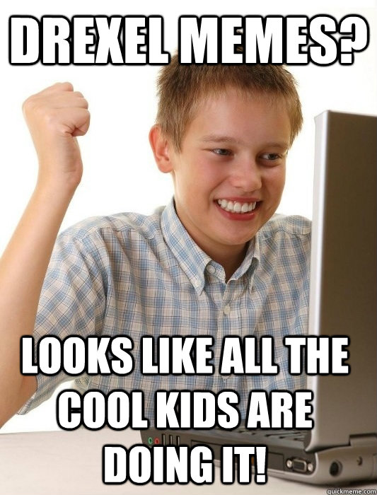 Drexel memes? looks like all the cool kids are doing it!  First Day on the Internet Kid