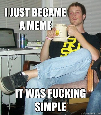 I just became a meme It was fucking simple  