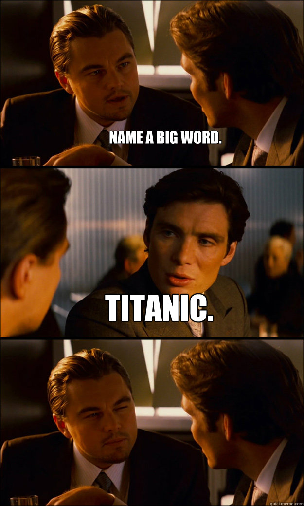Name a big word. TITANIC.   Inception