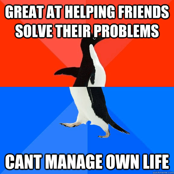 Great at helping friends solve their problems cant manage own life - Great at helping friends solve their problems cant manage own life  Socially Awesome Awkward Penguin
