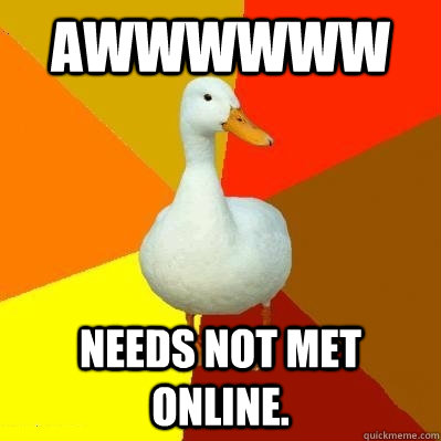 AWWWWWW Needs not met online. - AWWWWWW Needs not met online.  Tech Impaired Duck