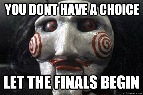 You dont have a choice Let the finals begin  