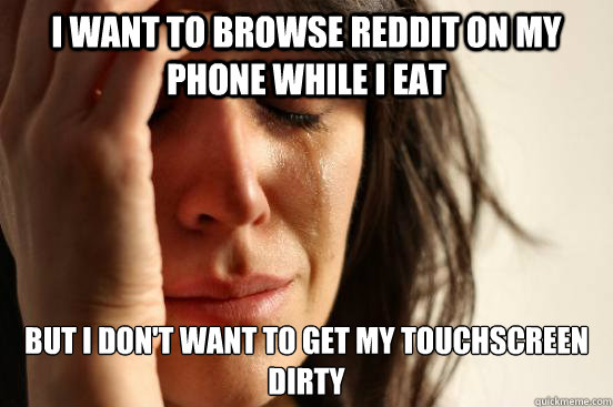 I want to browse reddit on my phone while I eat But I don't want to get my touchscreen dirty  First World Problems