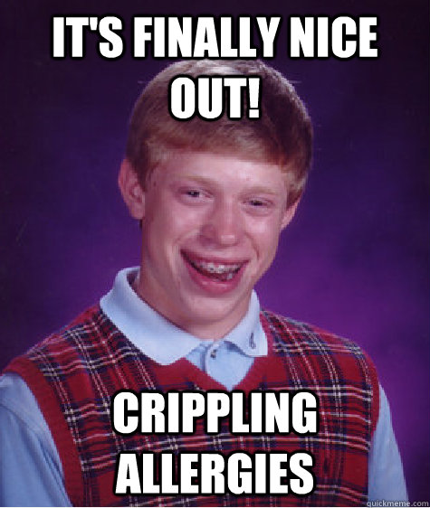 It's finally nice out! Crippling Allergies  Bad Luck Brian