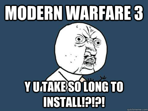modern warfare 3 y u take so long to install!?!?!  Y U No
