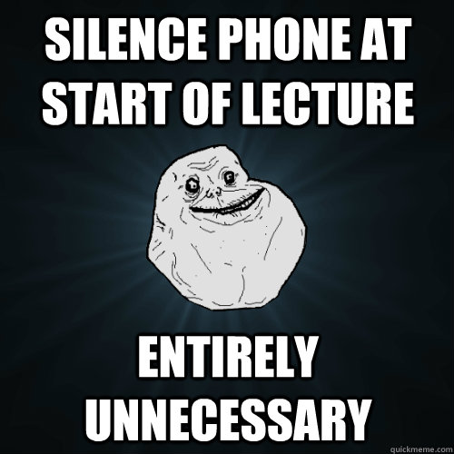 Silence phone at start of lecture entirely unnecessary  Forever Alone