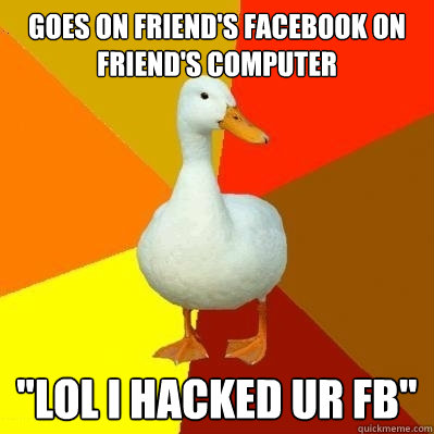 Goes on friend's Facebook on friend's computer 