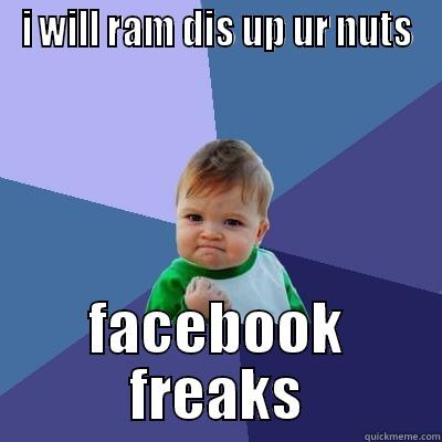 I WILL RAM DIS UP UR NUTS FACEBOOK FREAKS Success Kid