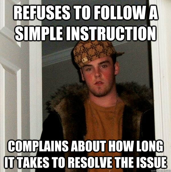 Refuses to follow a simple instruction complains about how long it takes to resolve the issue  Scumbag Steve