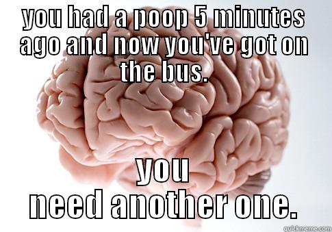 YOU HAD A POOP 5 MINUTES AGO AND NOW YOU'VE GOT ON THE BUS. YOU NEED ANOTHER ONE. Scumbag Brain