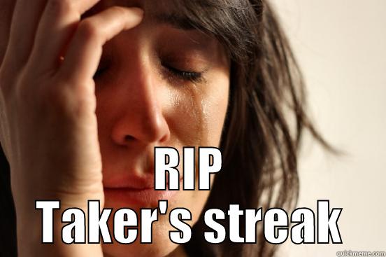  RIP TAKER'S STREAK First World Problems