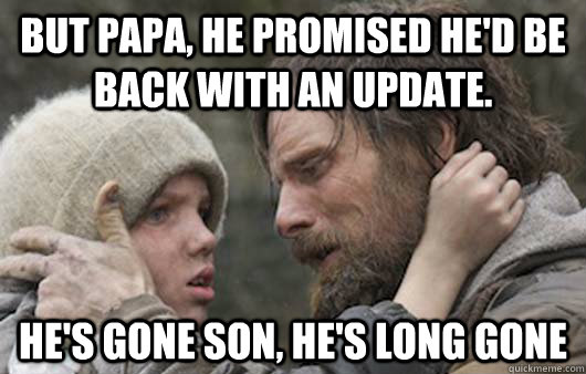 But papa, he promised he'd be back with an update. He's gone son, he's long gone  Viggo Explains Reddit