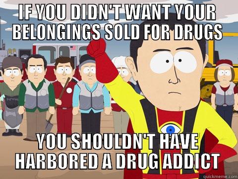 IF YOU DIDN'T WANT YOUR BELONGINGS SOLD FOR DRUGS YOU SHOULDN'T HAVE HARBORED A DRUG ADDICT Captain Hindsight