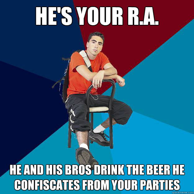 He's your R.A. he and his bros drink the beer he confiscates from your parties - He's your R.A. he and his bros drink the beer he confiscates from your parties  Asshole Undergrad