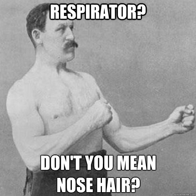 Respirator? Don't you mean
nose hair?  overly manly man