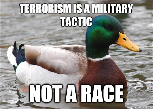 Terrorism is a military tactic Not a race  Actual Advice Mallard