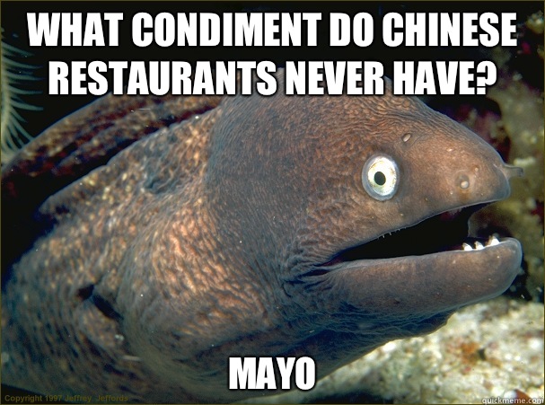 What condiment do Chinese restaurants never have? Mayo  Bad Joke Eel