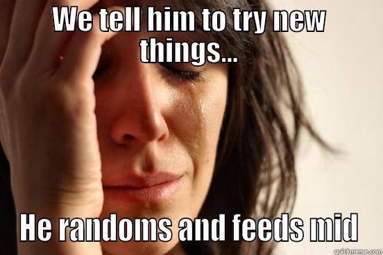 WE TELL HIM TO TRY NEW THINGS... HE RANDOMS AND FEEDS MID First World Problems