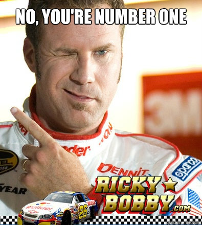 no, you're number one  - no, you're number one   Ricky-Bobby