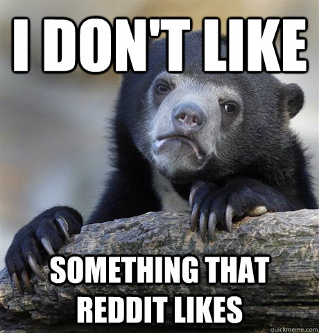 i don't like something that reddit likes  Confession Bear