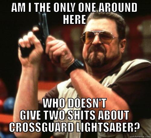 I mean, come on people... - AM I THE ONLY ONE AROUND HERE WHO DOESN'T GIVE TWO SHITS ABOUT CROSSGUARD LIGHTSABER? Am I The Only One Around Here