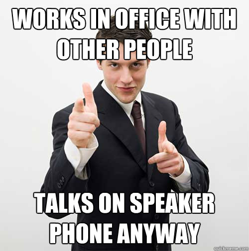 Works in office with other people talks on speaker phone anyway - Works in office with other people talks on speaker phone anyway  office douche