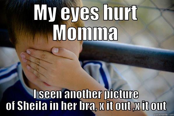 MY EYES HURT MOMMA I SEEN ANOTHER PICTURE OF SHEILA IN HER BRA, X IT OUT ,X IT OUT Confession kid