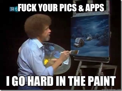 Fuck your pics & apps I go hard in the paint - Fuck your pics & apps I go hard in the paint  Bob Ross