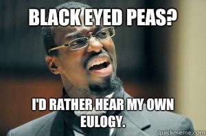 Black Eyed Peas? I'd rather hear my own eulogy.  Disgusted Black Guy