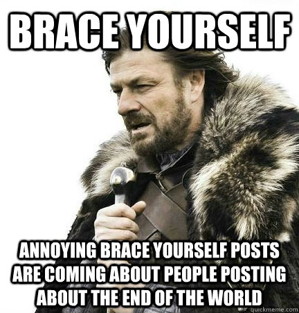 brace yourself ANNOYING brace yourself posts are coming about people posting about the end of the world - brace yourself ANNOYING brace yourself posts are coming about people posting about the end of the world  BRACE YOURSELF - ANNOYING SNOW PICTURES ARE COMING