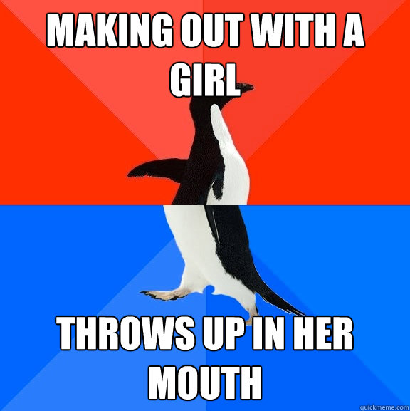 Making out with a girl Throws up in her mouth  Socially Awesome Awkward Penguin