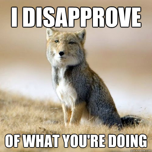 I disapprove  Of what you're doing - I disapprove  Of what you're doing  Disappointed Sand Fox