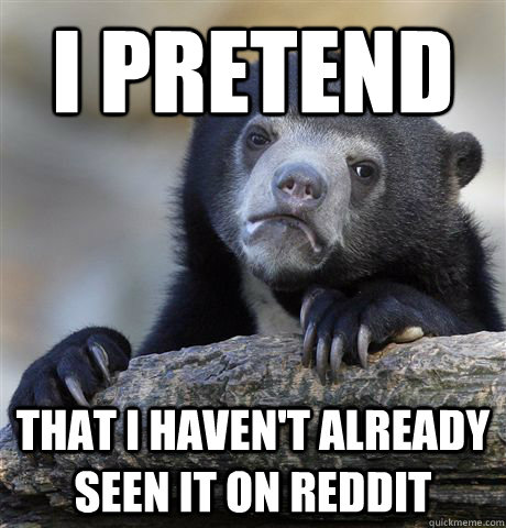 I pretend  that i haven't already seen it on reddit  Confession Bear