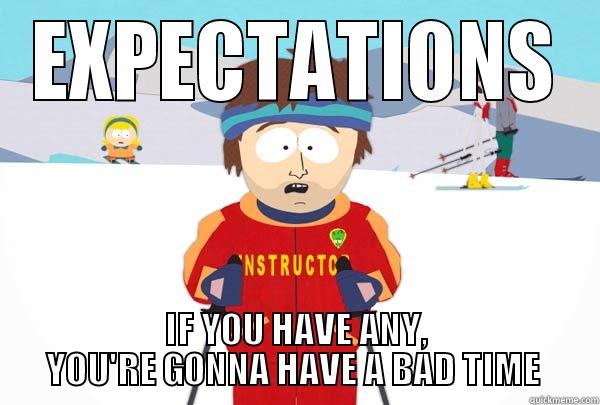 EXPECTATIONS IF YOU HAVE ANY,     YOU'RE GONNA HAVE A BAD TIME      Super Cool Ski Instructor