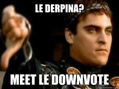 le Derpina? Meet le downvote  Downvoting Roman