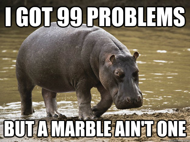 I got 99 problems but a marble ain't one  