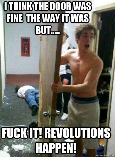 I think the door was fine  the way it was but..... fuck it! revolutions happen!  