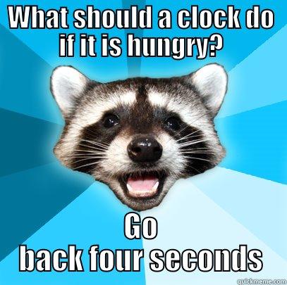 WHAT SHOULD A CLOCK DO IF IT IS HUNGRY? GO BACK FOUR SECONDS Lame Pun Coon