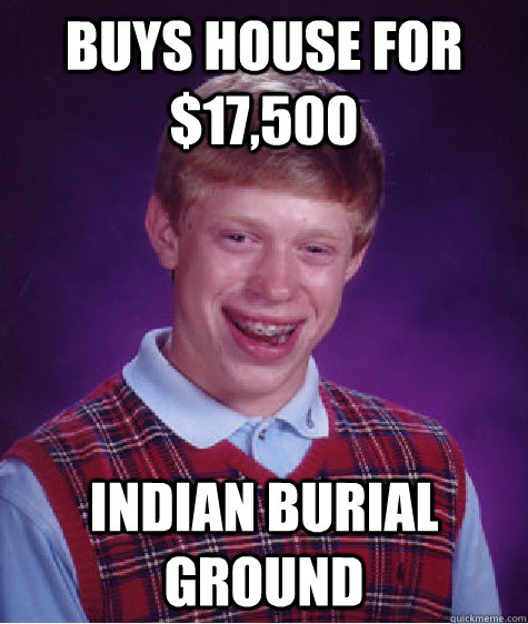Buys house for $17,500 Indian burial ground  Bad Luck Brian