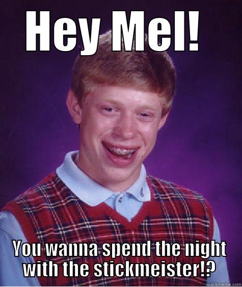 HEY MEL!  YOU WANNA SPEND THE NIGHT WITH THE STICKMEISTER!? Bad Luck Brian