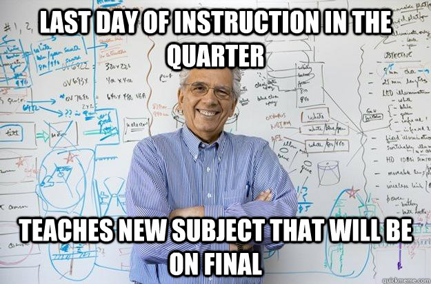 Last day of instruction in the quarter teaches new subject that will be on final - Last day of instruction in the quarter teaches new subject that will be on final  Engineering Professor